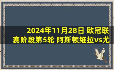 2024年11月28日 欧冠联赛阶段第5轮 阿斯顿维拉vs尤文图斯 全场录像